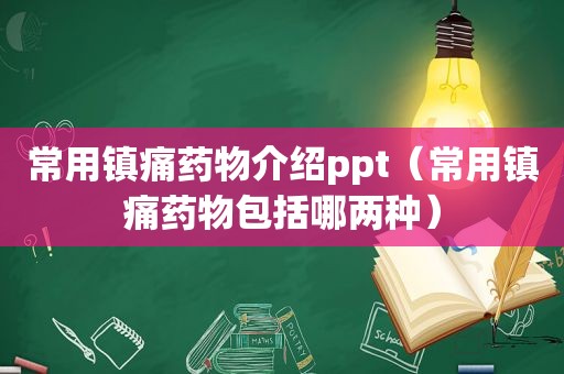 常用镇痛药物介绍ppt（常用镇痛药物包括哪两种）