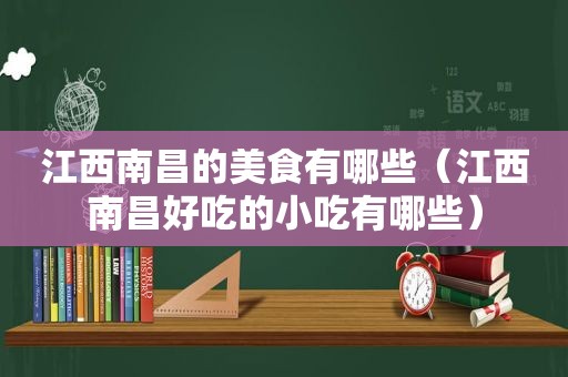 江西南昌的美食有哪些（江西南昌好吃的小吃有哪些）