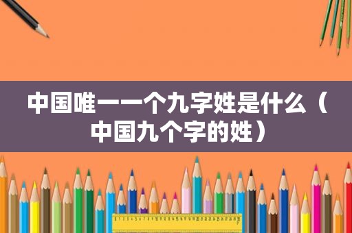中国唯一一个九字姓是什么（中国九个字的姓）