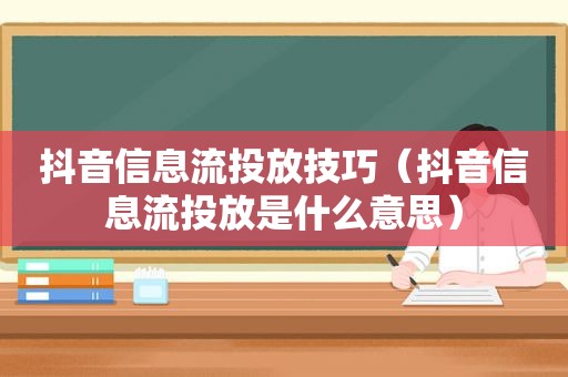 抖音信息流投放技巧（抖音信息流投放是什么意思）