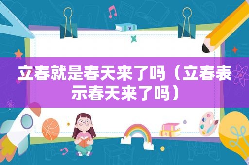 立春就是春天来了吗（立春表示春天来了吗）