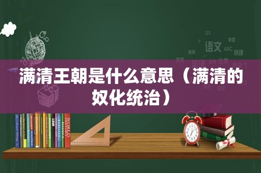 满清王朝是什么意思（满清的奴化统治）