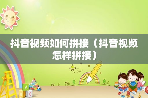 抖音视频如何拼接（抖音视频怎样拼接）