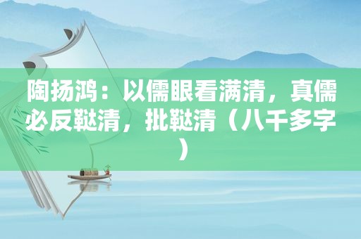 陶扬鸿：以儒眼看满清，真儒必反鞑清，批鞑清（八千多字）