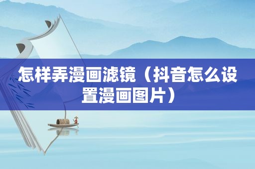 怎样弄漫画滤镜（抖音怎么设置漫画图片）