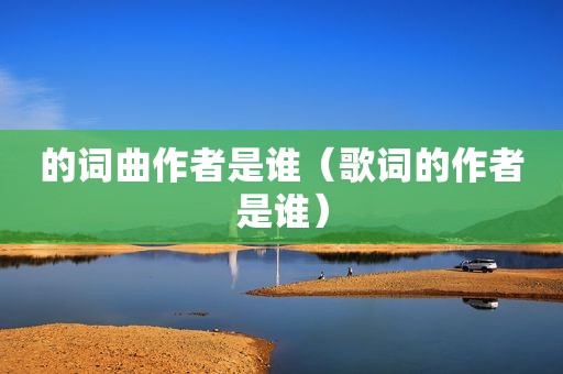 的词曲作者是谁（歌词的作者是谁）