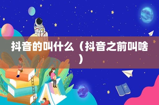 抖音的叫什么（抖音之前叫啥）