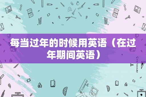 每当过年的时候用英语（在过年期间英语）