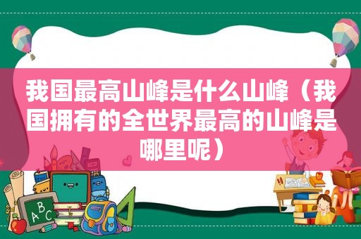 我国最高山峰是什么山峰（我国拥有的全世界最高的山峰是哪里呢）