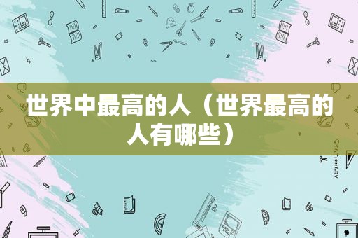 世界中最高的人（世界最高的人有哪些）