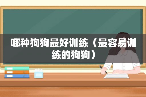 哪种狗狗最好训练（最容易训练的狗狗）