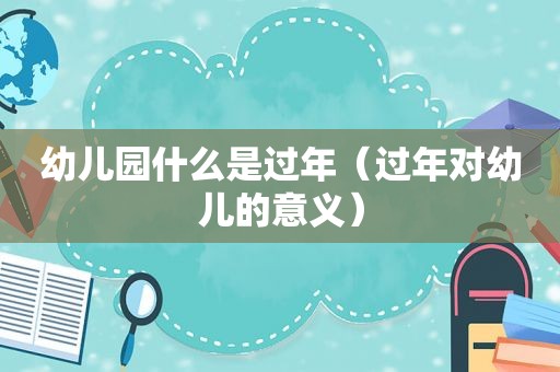 幼儿园什么是过年（过年对幼儿的意义）