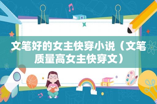 文笔好的女主快穿小说（文笔质量高女主快穿文）
