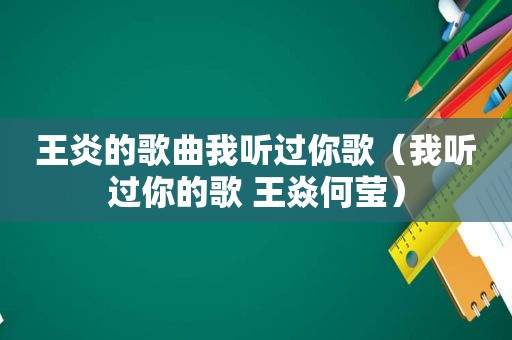 王炎的歌曲我听过你歌（我听过你的歌 王焱何莹）