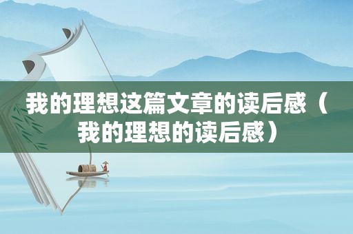 我的理想这篇文章的读后感（我的理想的读后感）