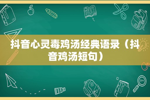 抖音心灵毒鸡汤经典语录（抖音鸡汤短句）
