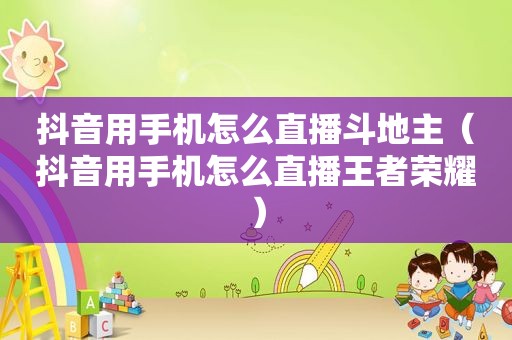 抖音用手机怎么直播 *** （抖音用手机怎么直播王者荣耀）