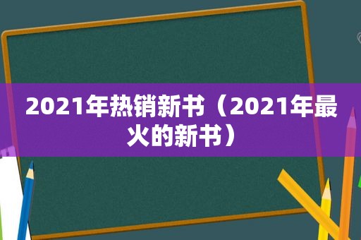 2021年热销新书（2021年最火的新书）