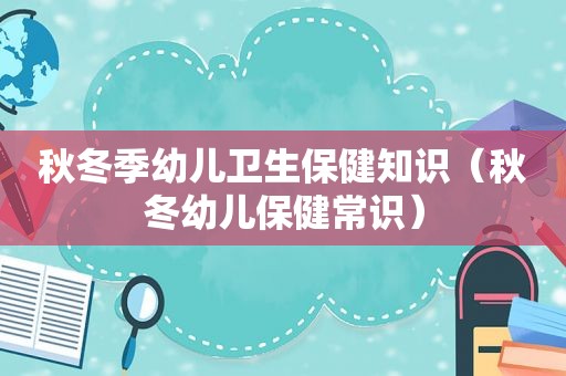 秋冬季幼儿卫生保健知识（秋冬幼儿保健常识）