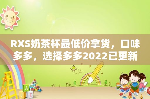 RXS奶茶杯最低价拿货，口味多多，选择多多2022已更新  第1张