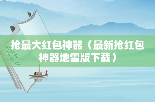 抢最大红包神器（最新抢红包神器地雷版下载）