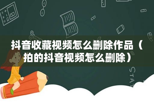 抖音收藏视频怎么删除作品（拍的抖音视频怎么删除）
