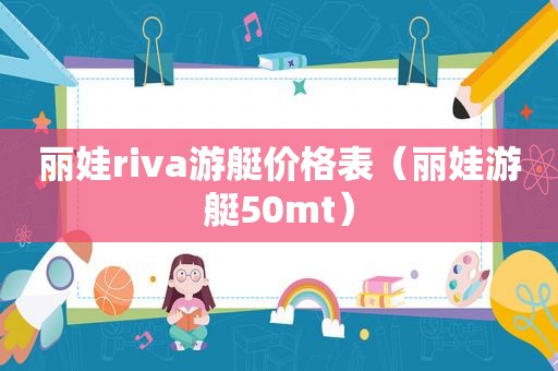 丽娃riva游艇价格表（丽娃游艇50mt）