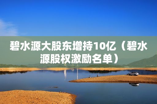 碧水源大股东增持10亿（碧水源股权激励名单）