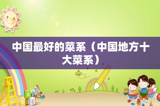 中国最好的菜系（中国地方十大菜系）
