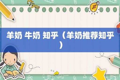 羊奶 牛奶 知乎（羊奶推荐知乎）