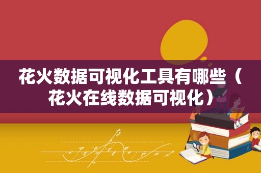 花火数据可视化工具有哪些（花火在线数据可视化）