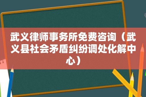 武义律师事务所免费咨询（武义县社会矛盾纠纷调处化解中心）