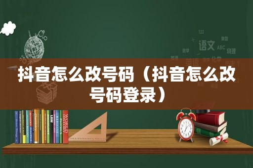 抖音怎么改号码（抖音怎么改号码登录）