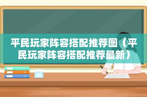 平民玩家阵容搭配推荐图（平民玩家阵容搭配推荐最新）