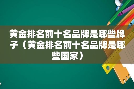 黄金排名前十名品牌是哪些牌子（黄金排名前十名品牌是哪些国家）