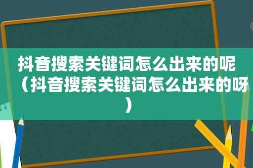 抖音搜索关键词怎么出来的呢（抖音搜索关键词怎么出来的呀）