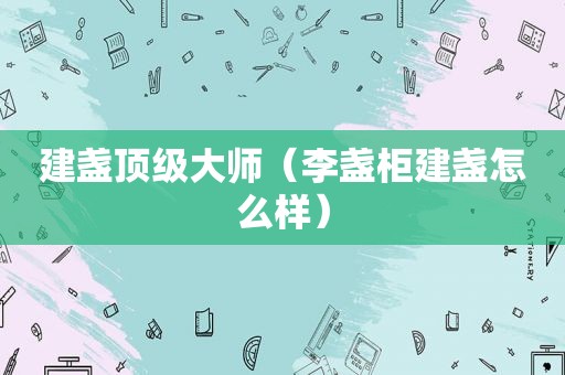 建盏顶级大师（李盏柜建盏怎么样）