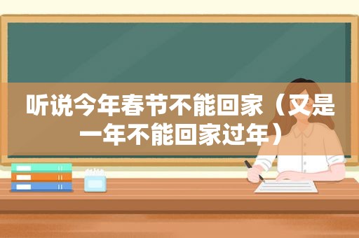 听说今年春节不能回家（又是一年不能回家过年）