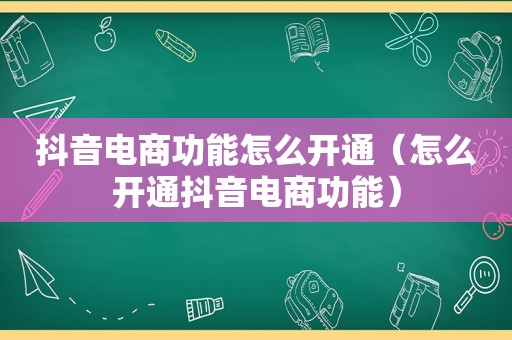 抖音电商功能怎么开通（怎么开通抖音电商功能）
