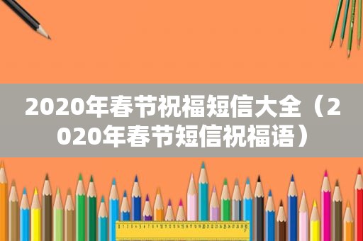 2020年春节祝福短信大全（2020年春节短信祝福语）
