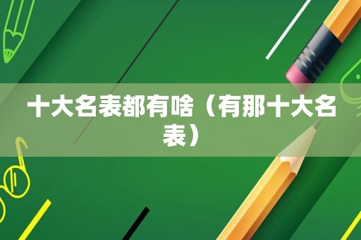 十大名表都有啥（有那十大名表）