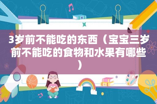 3岁前不能吃的东西（宝宝三岁前不能吃的食物和水果有哪些）