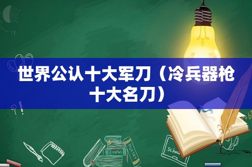 世界公认十大军刀（冷兵器枪十大名刀）