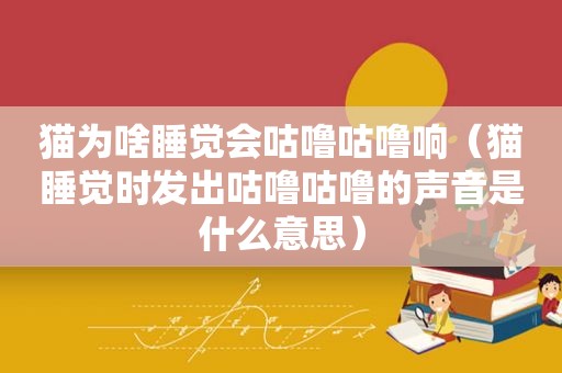 猫为啥睡觉会咕噜咕噜响（猫睡觉时发出咕噜咕噜的声音是什么意思）