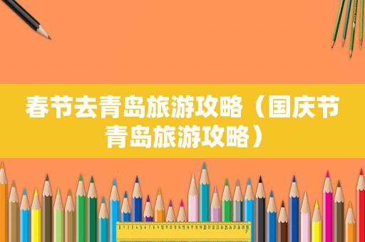 春节去青岛旅游攻略（国庆节青岛旅游攻略）