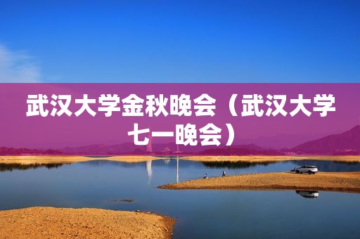武汉大学金秋晚会（武汉大学七一晚会）