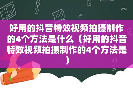 好用的抖音特效视频拍摄制作的4个方法是什么（好用的抖音特效视频拍摄制作的4个方法是）