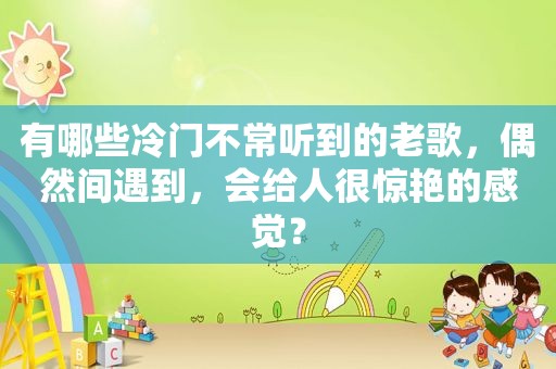 有哪些冷门不常听到的老歌，偶然间遇到，会给人很惊艳的感觉？