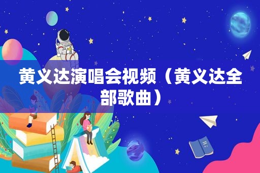 黄义达演唱会视频（黄义达全部歌曲）