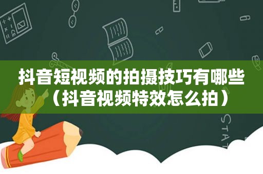 抖音短视频的拍摄技巧有哪些（抖音视频特效怎么拍）